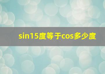 sin15度等于cos多少度