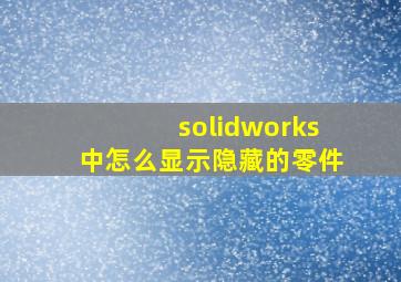 solidworks中怎么显示隐藏的零件