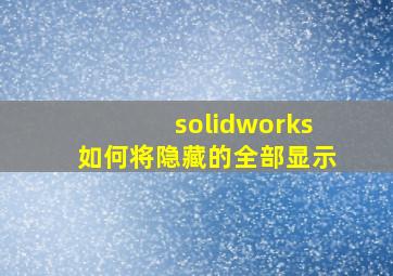 solidworks如何将隐藏的全部显示