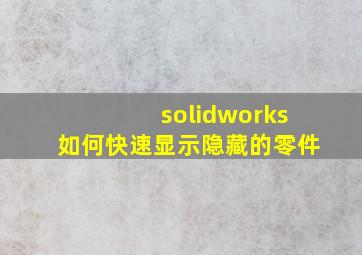 solidworks如何快速显示隐藏的零件