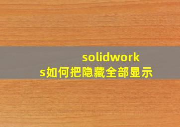 solidworks如何把隐藏全部显示