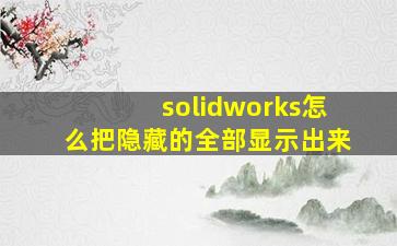 solidworks怎么把隐藏的全部显示出来