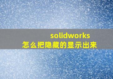 solidworks怎么把隐藏的显示出来