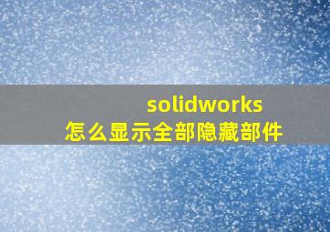 solidworks怎么显示全部隐藏部件