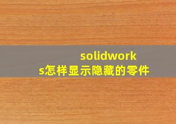 solidworks怎样显示隐藏的零件