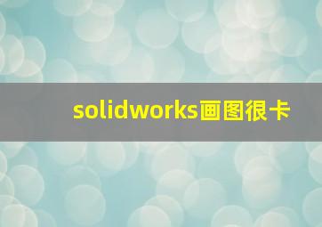 solidworks画图很卡