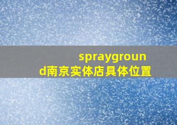 sprayground南京实体店具体位置