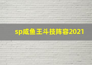 sp咸鱼王斗技阵容2021