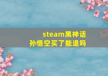 steam黑神话孙悟空买了能退吗