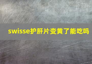 swisse护肝片变黄了能吃吗