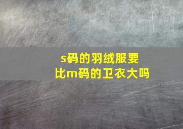 s码的羽绒服要比m码的卫衣大吗