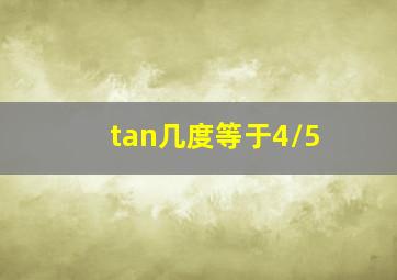 tan几度等于4/5