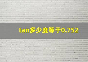 tan多少度等于0.752