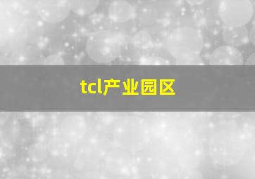 tcl产业园区