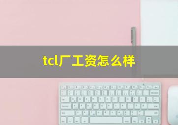 tcl厂工资怎么样