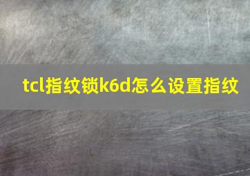 tcl指纹锁k6d怎么设置指纹