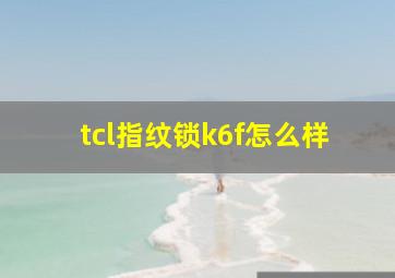 tcl指纹锁k6f怎么样