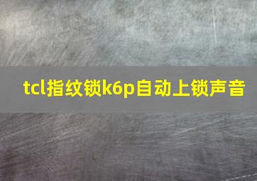 tcl指纹锁k6p自动上锁声音