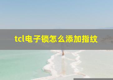 tcl电子锁怎么添加指纹