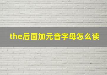 the后面加元音字母怎么读