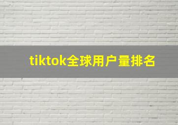 tiktok全球用户量排名