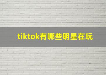 tiktok有哪些明星在玩