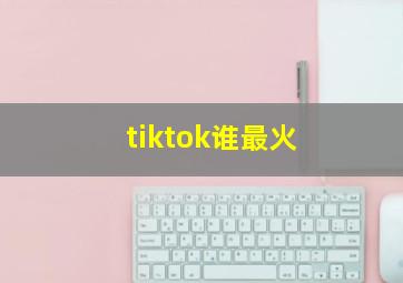 tiktok谁最火