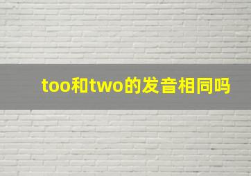 too和two的发音相同吗