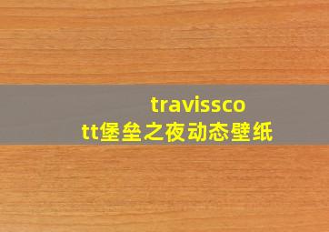 travisscott堡垒之夜动态壁纸