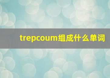 trepcoum组成什么单词