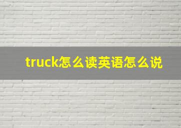 truck怎么读英语怎么说