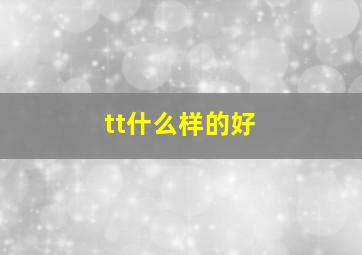 tt什么样的好