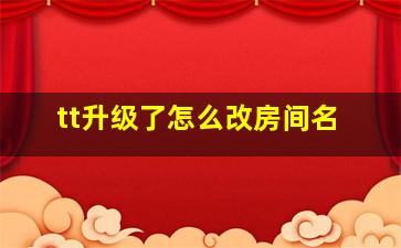 tt升级了怎么改房间名