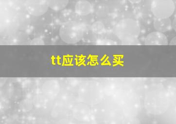 tt应该怎么买