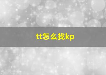 tt怎么找kp