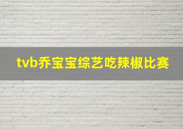 tvb乔宝宝综艺吃辣椒比赛