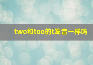 two和too的t发音一样吗