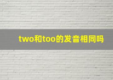 two和too的发音相同吗