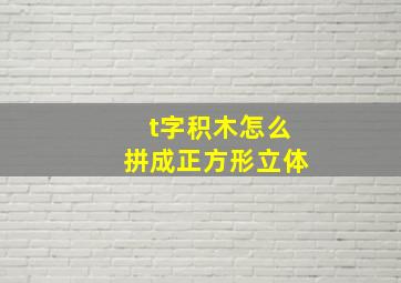 t字积木怎么拼成正方形立体