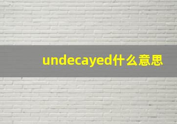 undecayed什么意思