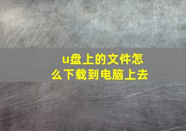 u盘上的文件怎么下载到电脑上去