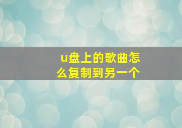 u盘上的歌曲怎么复制到另一个