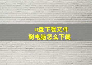 u盘下载文件到电脑怎么下载