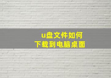 u盘文件如何下载到电脑桌面