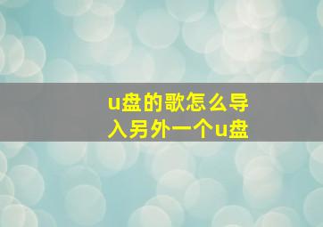 u盘的歌怎么导入另外一个u盘