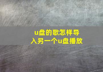 u盘的歌怎样导入另一个u盘播放