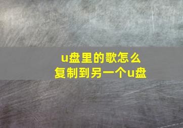 u盘里的歌怎么复制到另一个u盘