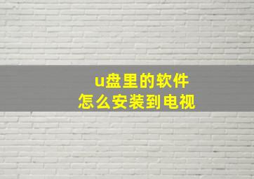 u盘里的软件怎么安装到电视