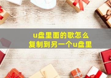 u盘里面的歌怎么复制到另一个u盘里