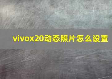 vivox20动态照片怎么设置